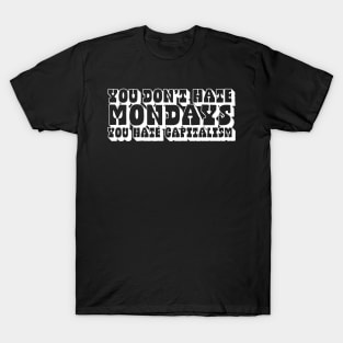 You Don't Hate Mondays, You Hate Capitalism T-Shirt
